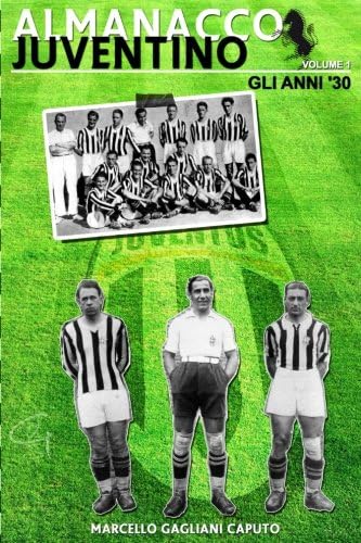Almanacco Juventino - Volume 1 Gli anni '30 (Almanacco Juventino - Tutte le partite ufficiali della Juventus) (Italian Edition)