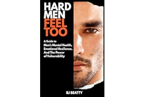 Hard Men Feel Too: How to Stop Numbing Out and Start Showing Up: About emotional mastery, trauma, and vulnerability redefined for men