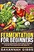 Fermentation for Beginners: Delicious Fermented Vegetable Recipes for Better Digestion and Health