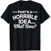 That's A Horrible Idea What Time Funny Comical Saying T-Shirt