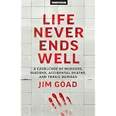 Life Never Ends Well: A Cavalcade of Murders, Suicides, Accidental Deaths, &amp; Tra