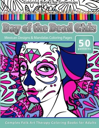 4: Coloring Books for Grownups Day of the Dead Girls: Mexican Designs &amp; Mandalas Coloring Pages - Complex Folk Art Therapy Coloring Pages for Adul (Dia De Los Muertos) (Volume 4)