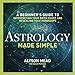 Astrology Made Simple: A Beginner's Guide to Interpreting Your Birth Chart and Revealing Your Horoscope