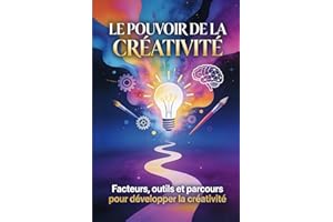 LE POUVOIR DE LA CRÉATIVITÉ: Facteurs, outils et parcours pour développer la créativité
