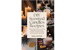 DIY Scented Candles Recipes: Step-by-Step Guide to Crafting Beautiful, Long-Lasting Candles with Natural Scents and Sustainable Ingredients