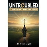 Untroubled: A Biblical Guide to Overcoming Worry