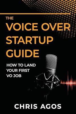 The Voice Over Startup Guide: How to Land Your First VO Job (The Voice Over and Voice Acting)