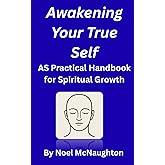 Awakening Your True Self: A Practical Handbook for Spiritual Awakening