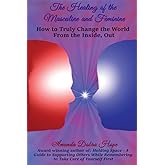 The Healing of the Masculine and Feminine: How to Truly Change the World From the Inside, Out