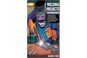 Welding Projects for Beginners: Start Innovative Metalwork Today with Step-by-Step Designs for Beginner Welders; From Initial