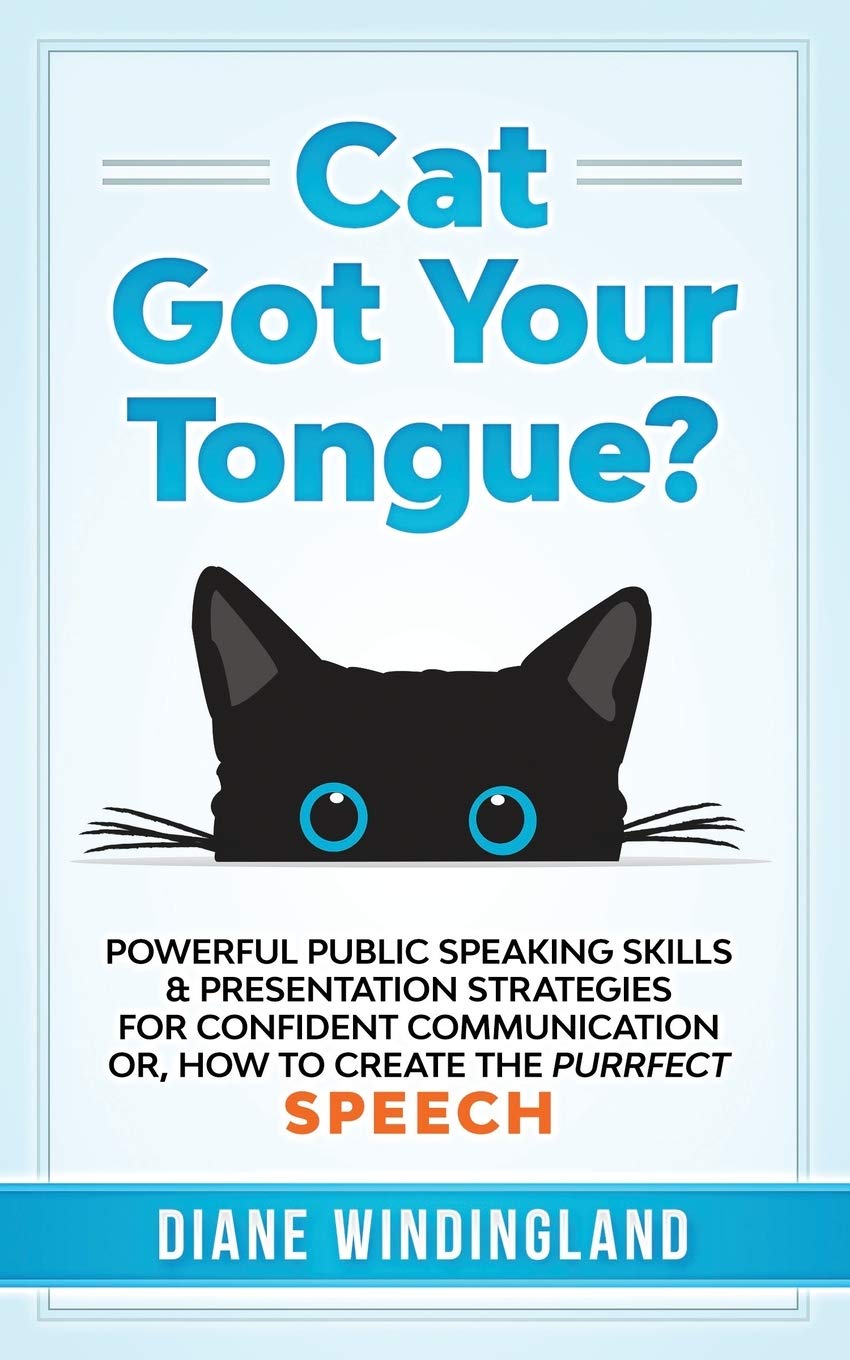 Cat Got Your Tongue Powerful Public Speaking Skills Presentation Strategies For Confident Communication Or How To Create The Purrfect Speech Windingland Diane 9780983007869 Amazon Com Books