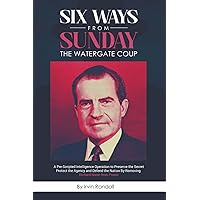 Six Ways From Sunday, The Watergate Coup: A Pre-Scripted Intelligence Operation to Preserve the Secret, Protect the Agency an
