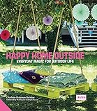 Happy Home Outside: Everyday Magic for Outdoor Life by 