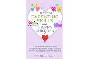 The Vital Parenting Skills and Happy Children: A 5 Full-Length Parenting Book Compilation for Raising Happy Kids Who Are Honest, Respectful and ... Parenting Books For Becoming Good Parents)