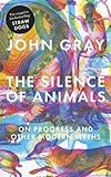 "The Silence of Animals On Progress and Other Modern Myths by Gray, John, Pulteney Enterprises (J.Gray) (2013)" 