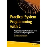 Practical System Programming with C: Pragmatic Example Applications in Linux and Unix-Based Operating Systems