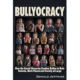 Bullyocracy: How the Social Hierarchy Enables Bullies to Rule Schools, Work Places, and Society at Large