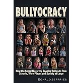 Bullyocracy: How the Social Hierarchy Enables Bullies to Rule Schools, Work Places, and Society at Large