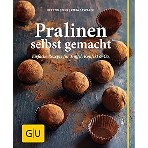 Pralinen selbst gemacht: Einfache Rezepte für Trüffel, Konfekt & Co.