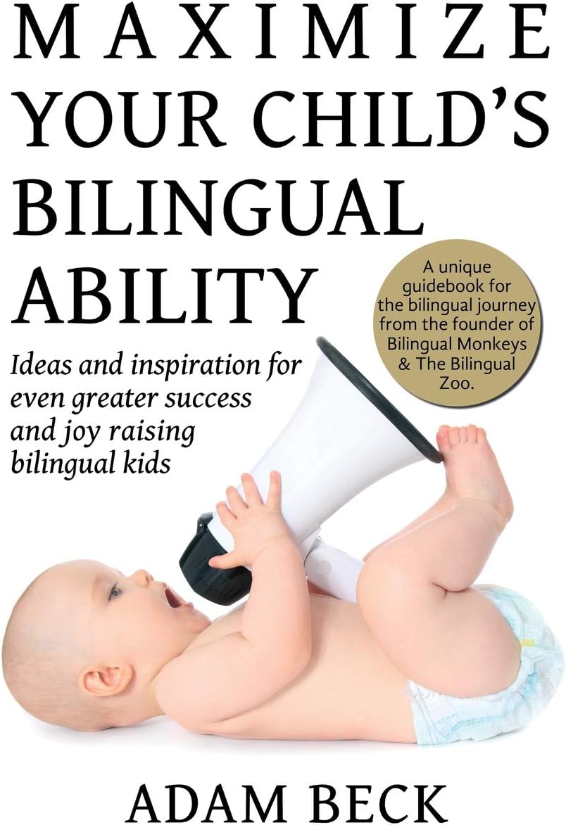 Maximize Your Child's Bilingual Ability: Ideas and inspiration for even greater success and joy raising bilingual kids