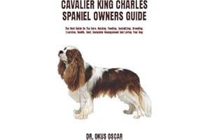 CAVALIER KING CHARLES SPANIEL OWNERS GUIDE: The Best Guide On The Care, Raising, Feeding, Socializing, Breeding, Exercise, Health, Cost, Complete Management And Loving Your Dog