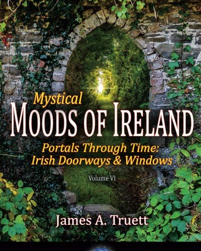 Mystical Moods of Ireland, Vol. VI: Portals Through Time: Irish Doorways & Windows (Volume 6) by James A. Truett
