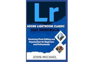 Adobe Lightroom Classic 2025 Handbook: Mastering Photo Editing and Organization for Beginners and Professionals