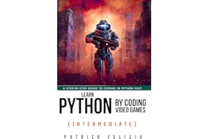 Learn Python By Coding Video Games (Intermediate): A step-by-step guide to coding in Python fast