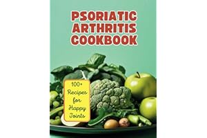 The Psoriatic Arthritis Diet Cookbook: 100+ Recipes for Happy Joints