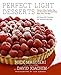 Perfect Light Desserts: Fabulous Cakes, Cookies, Pies, and More Made with Real Butter, Sugar, Flour, and Eggs, All Under 300 Calories Per Generous Serving