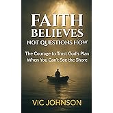 Faith Believes, Not Questions How: The Courage to Trust God’s Plan When You Can’t See the Shore