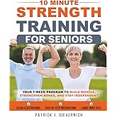 10 Minute Strength Training for Seniors: Your 7-Week Program to Build Muscle, Strengthen Bones, and Stay Independent | Easy Home Workouts, Low Impact, ... (Senior Exercises: Move Strong, Live Healthy)