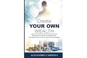 Create Your Own Wealth: Discover the World of Investments and Learn How to Win in the Stock Exchange