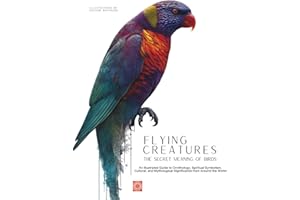 Flying Creatures: The Secret Meaning of Birds: An Illustrated Guide to Ornithology, Spiritual Symbolism, Cultural, and Mythological Significance from ... the World. (Meaning and Symbolism in Nature)