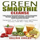 Green Smoothie Cleanse: 7 Day Green Smoothie Cleanse - Green Smoothie Recipes, Organic Smoothie Reci by 