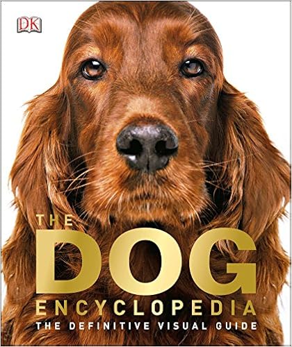 The Dog Encyclopedia: The Definitive Visual Guide, by DK The Dog Encyclopedia: The Definitive Visual Guide, by DK