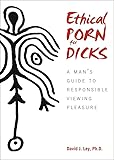 Ethical Porn for Dicks: A Mans Guide to Responsible Viewing Pleasure