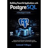 Building Powerful Applications with PostgreSQL: A Developer's Guide: Harness the Full Potential of PostgreSQL for Web Development, Data Analysis, and Real-Time Applications