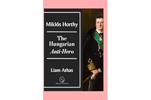 Miklós Horthy: The Hungarian Anti-Hero
