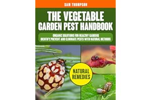 The Vegetable Garden Pest Handbook: Organic Solutions for Healthy Gardens | Identify, Prevent and Eliminate Pests with Natura