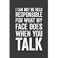 I Can Not Be Held Responsible For What My Face Does When You Talk: 6 x 9 Blank Lined Notebook Journal - Funny Saying Sarcastic Work Gag Gift for Office Coworkers, Employees, Adults, Boss