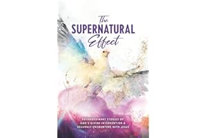 The Supernatural Effect: Extraordinary Stories of God's Divine Intervention & Heavenly Encounters with Jesus