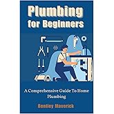 Plumbing for Beginners: A Comprehensive Guide To Home Plumbing