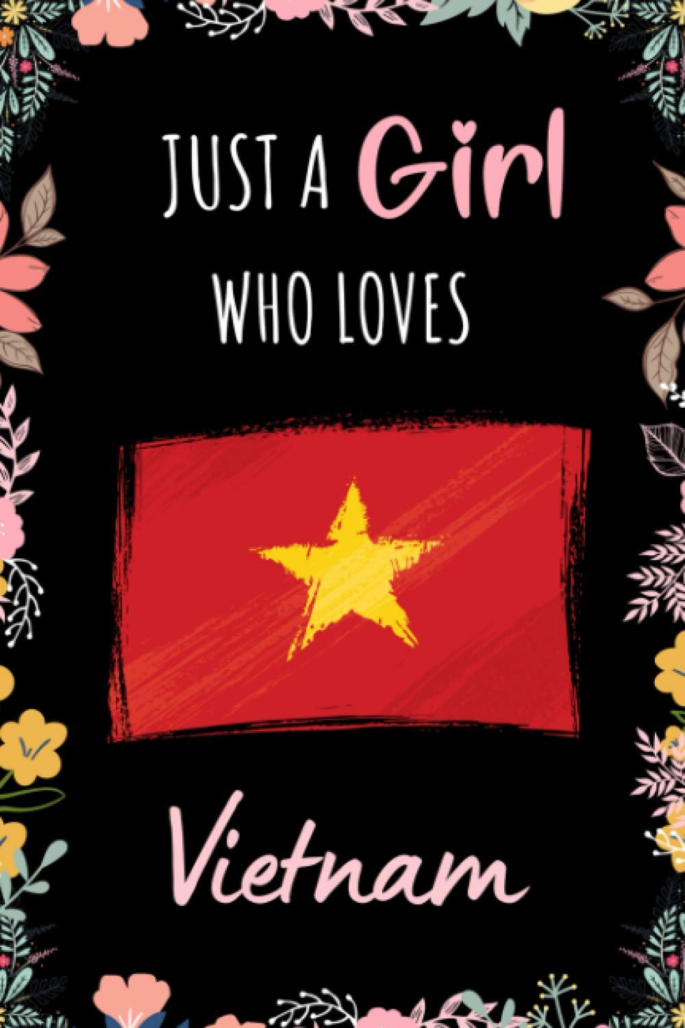 Just A Girl Who Loves Vietnam Journal Notebook: Wide Ruled Notebook Gift For Girls Who Loves Vietnam - Perfect Gift For Vietnam Lovers On Valentine ... - 6 x 9 Inches - 110 Lined Pages