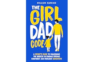 The Girl Dad Code: A Father’s Guide to Unlocking the Secrets to Raising Strong, Confident, and Resilient Daughters; First-Tim
