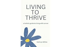 Living to Thrive: a holistic guide to living with cancer