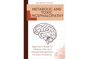 METABOLIC AND TOXIC ENCEPHALOPATHY: Beginner’s Guide To Lifestyle, Diet, And Disease Management For Brain Protection