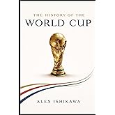 FIFA World Cup History: Every Tournament, Every Champion, Every Legend (Football Clubs History)