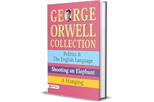 George Orwell Collection: Politics & The English Language, Shooting an Elephant, A Hanging - George Orwell's Political Insigh