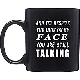 Rogue River Tactical Funny Black Coffee Mug And Yet Despite The look On Face Face You Are Still Talking Sarcastic Novelty Cup Gift Work Office Mug